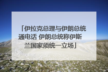 伊拉克总理与伊朗总统通电话 伊朗总统称伊斯兰国家须统一立场