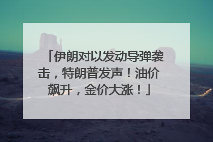 伊朗对以发动导弹袭击，特朗普发声！油价飙升，金价大涨！