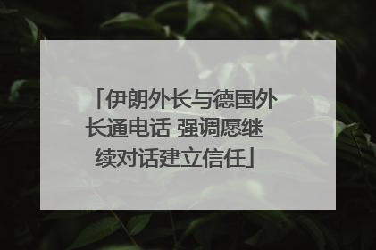 伊朗外长与德国外长通电话 强调愿继续对话建立信任