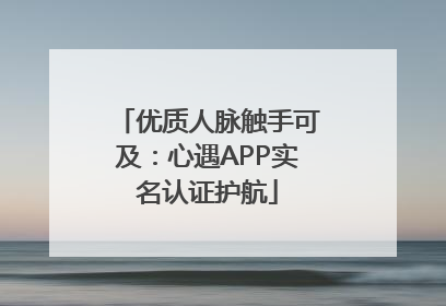 优质人脉触手可及：心遇APP实名认证护航