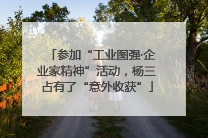 参加“工业图强·企业家精神”活动，杨三占有了“意外收获”
