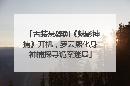 古装悬疑剧《魅影神捕》开机，罗云熙化身神捕探寻诡案迷局