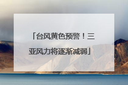 台风黄色预警！三亚风力将逐渐减弱