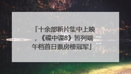 十余部新片集中上映，《碟中谍8》暂列端午档首日票房榜冠军