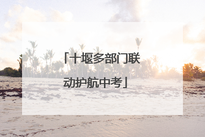 十堰多部门联动护航中考