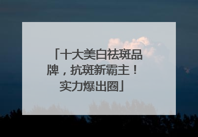 十大美白祛斑品牌，抗斑新霸主！实力爆出圈