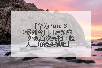 华为Pura 80系列今日开启预约！外观首次亮相：超大三角镜头模组