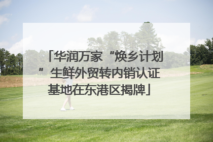 华润万家“焕乡计划”生鲜外贸转内销认证基地在东港区揭牌