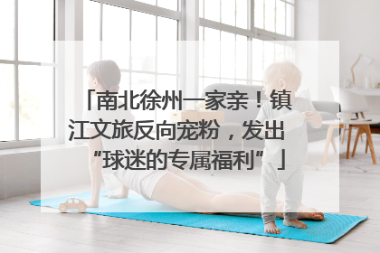 南北徐州一家亲！镇江文旅反向宠粉，发出“球迷的专属福利”