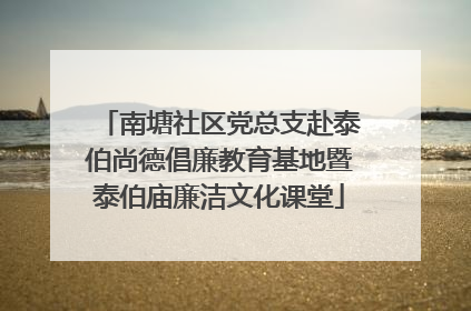 南塘社区党总支赴泰伯尚德倡廉教育基地暨泰伯庙廉洁文化课堂
