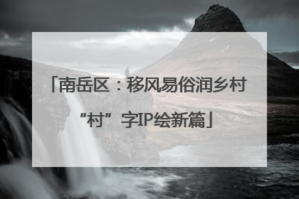 南岳区：移风易俗润乡村 “村”字IP绘新篇