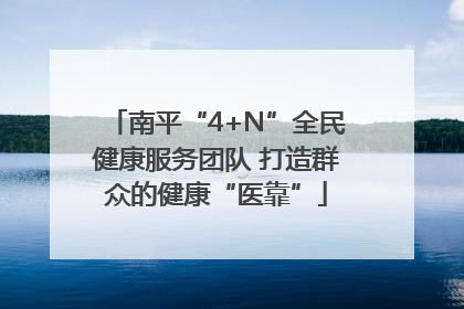 南平“4+N”全民健康服务团队 打造群众的健康“医靠”