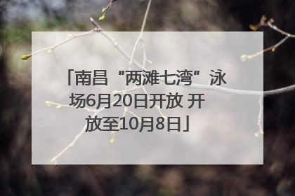 南昌“两滩七湾”泳场6月20日开放 开放至10月8日