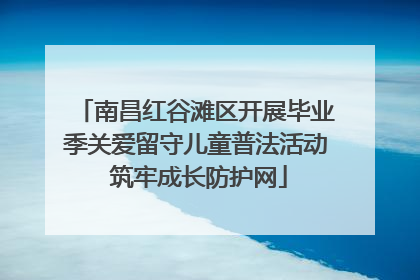 南昌红谷滩区开展毕业季关爱留守儿童普法活动 筑牢成长防护网