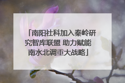 南阳社科加入秦岭研究智库联盟 助力赋能南水北调重大战略