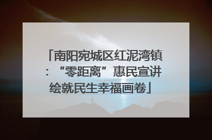 南阳宛城区红泥湾镇：“零距离”惠民宣讲 绘就民生幸福画卷