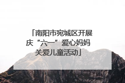 南阳市宛城区开展庆“六一”爱心妈妈关爱儿童活动