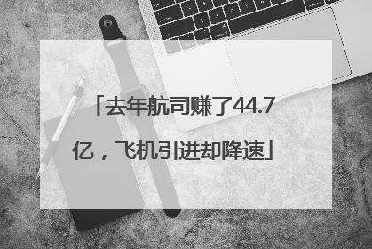 去年航司赚了44.7亿，飞机引进却降速