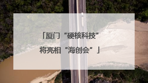厦门“硬核科技” 将亮相“海创会”
