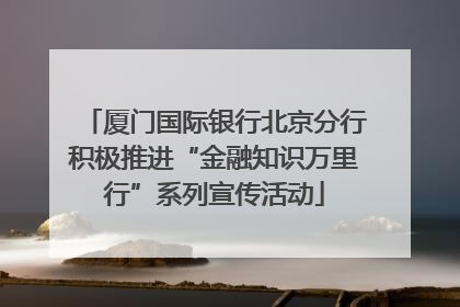 厦门国际银行北京分行积极推进“金融知识万里行”系列宣传活动