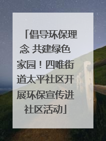 倡导环保理念 共建绿色家园！四唯街道太平社区开展环保宣传进社区活动