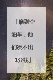 偷到空油车，他们凑不出1分钱