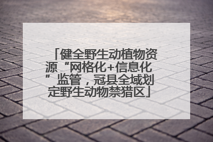 健全野生动植物资源“网格化+信息化”监管，冠县全域划定野生动物禁猎区