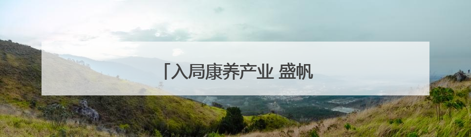 入局康养产业 盛帆开启银发经济新篇章