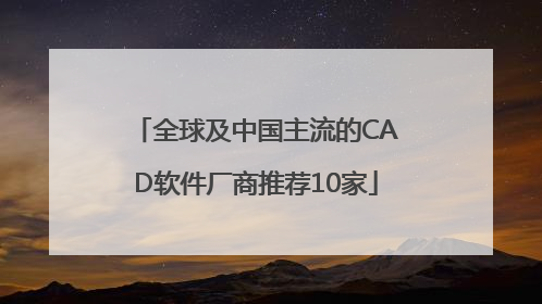 全球及中国主流的CAD软件厂商推荐10家