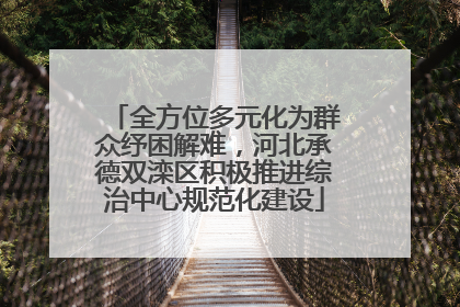 全方位多元化为群众纾困解难，河北承德双滦区积极推进综治中心规范化建设