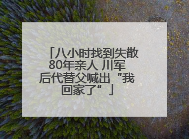八小时找到失散80年亲人 川军后代替父喊出“我回家了”