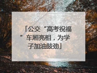 公交“高考祝福”车厢亮相，为学子加油鼓劲