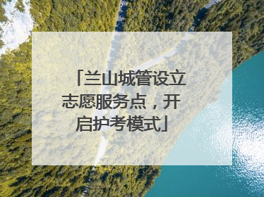 兰山城管设立志愿服务点，开启护考模式