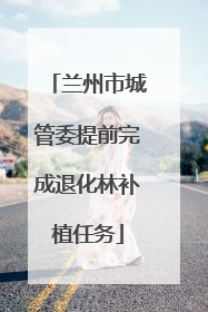 兰州市城管委提前完成退化林补植任务