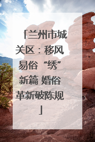 兰州市城关区：移风易俗“绣”新篇 婚俗革新破陈规
