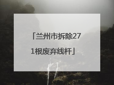 兰州市拆除271根废弃线杆
