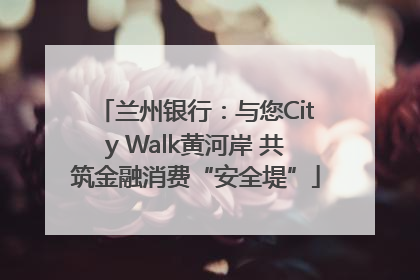 兰州银行：与您City Walk黄河岸 共筑金融消费“安全堤”