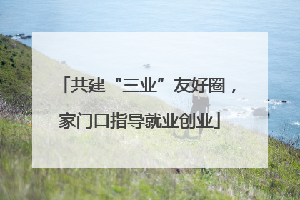 共建“三业”友好圈，家门口指导就业创业