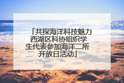 共探海洋科技魅力 西湖区科协组织学生代表参加海洋二所开放日活动