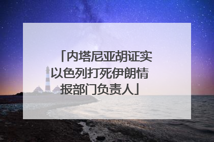 内塔尼亚胡证实以色列打死伊朗情报部门负责人