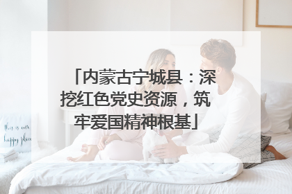 内蒙古宁城县：深挖红色党史资源，筑牢爱国精神根基