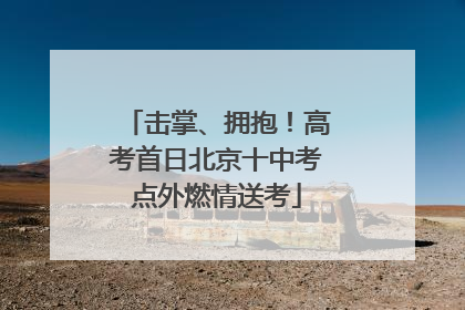 击掌、拥抱！高考首日北京十中考点外燃情送考