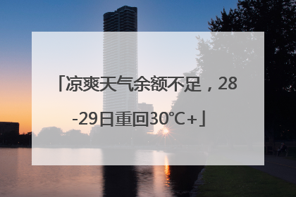 凉爽天气余额不足，28-29日重回30℃+