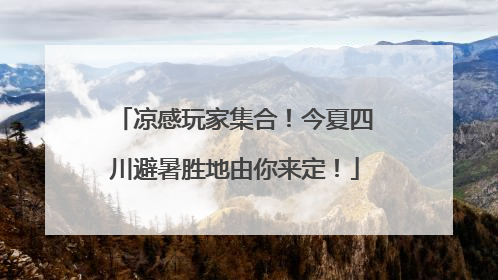 凉感玩家集合！今夏四川避暑胜地由你来定！