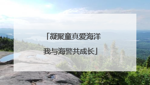 凝聚童真爱海洋 我与海警共成长