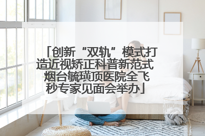 创新“双轨”模式打造近视矫正科普新范式 烟台毓璜顶医院全飞秒专家见面会举办