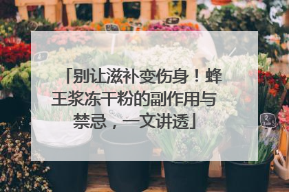 别让滋补变伤身！蜂王浆冻干粉的副作用与禁忌，一文讲透