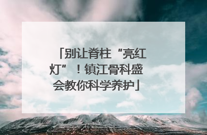 别让脊柱“亮红灯”！镇江骨科盛会教你科学养护