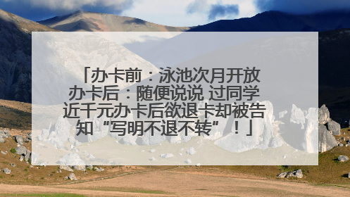 办卡前：泳池次月开放 办卡后：随便说说 过同学近千元办卡后欲退卡却被告知“写明不退不转”！