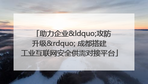 助力企业“攻防升级” 成都搭建工业互联网安全供需对接平台